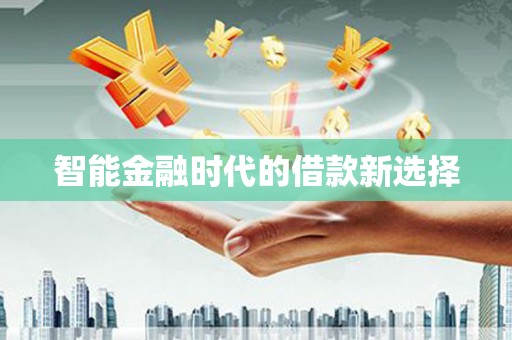 怀来智能金融时代的借款新选择