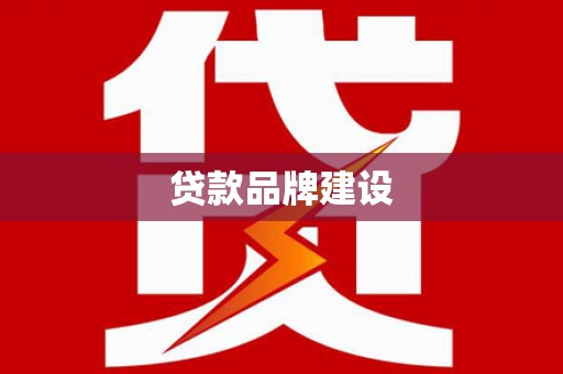 怀来贷款品牌建设