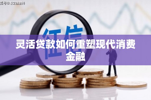 怀来灵活贷款如何重塑现代消费金融