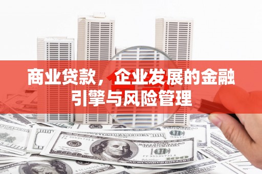 怀来商业贷款，企业发展的金融引擎与风险管理