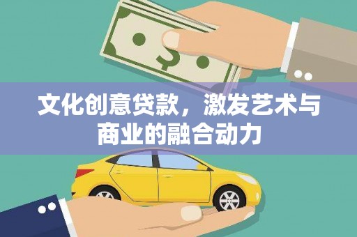 怀来文化创意贷款，激发艺术与商业的融合动力