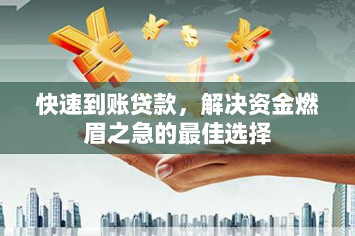 怀来快速到账贷款，解决资金燃眉之急的最佳选择