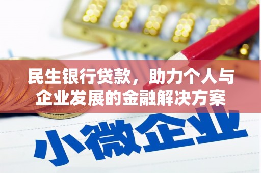 怀来民生银行贷款，助力个人与企业发展的金融解决方案