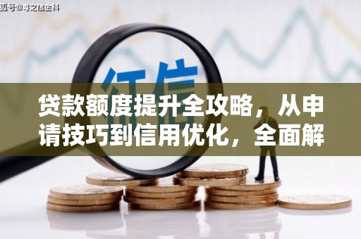 怀来贷款额度提升全攻略，从申请技巧到信用优化，全面解析