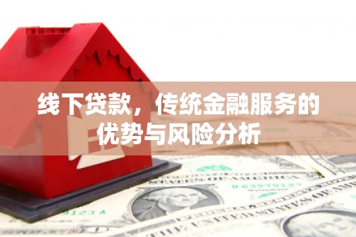 怀来线下贷款，传统金融服务的优势与风险分析