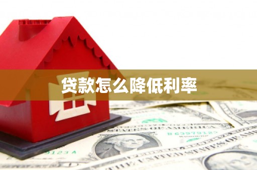 怀来贷款怎么降低利率