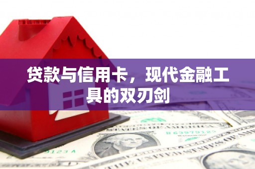 怀来贷款与信用卡，现代金融工具的双刃剑