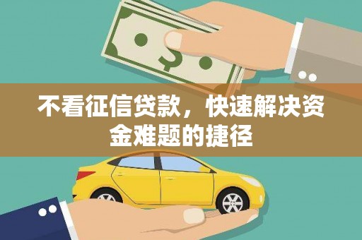 怀来不看征信贷款，快速解决资金难题的捷径