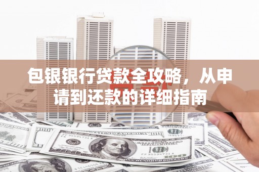 怀来包银银行贷款全攻略，从申请到还款的详细指南