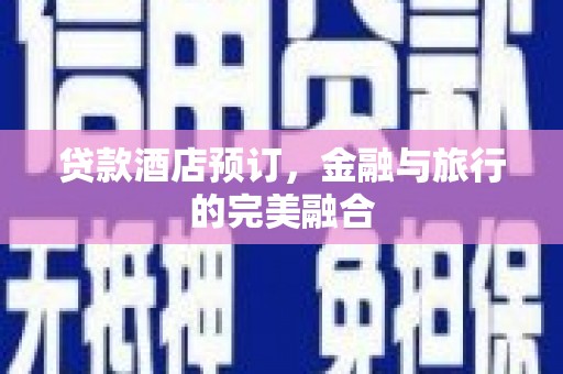 怀来贷款酒店预订，金融与旅行的完美融合