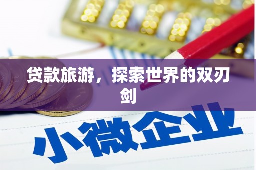 怀来贷款旅游，探索世界的双刃剑