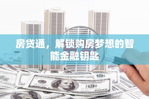 怀来房贷通，解锁购房梦想的智能金融钥匙
