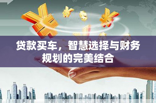 怀来贷款买车，智慧选择与财务规划的完美结合