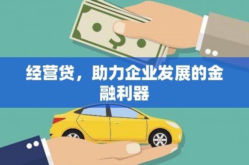 怀来经营贷，助力企业发展的金融利器