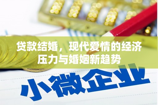 怀来贷款结婚，现代爱情的经济压力与婚姻新趋势
