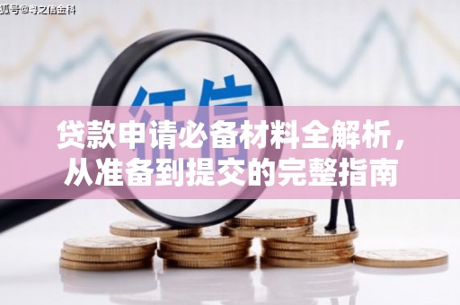 怀来贷款申请必备材料全解析，从准备到提交的完整指南