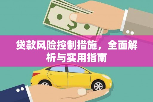 怀来贷款风险控制措施，全面解析与实用指南