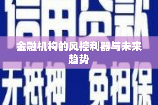 怀来金融机构的风控利器与未来趋势