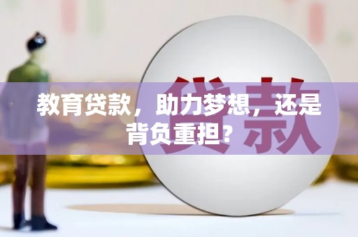 怀来教育贷款，助力梦想，还是背负重担？