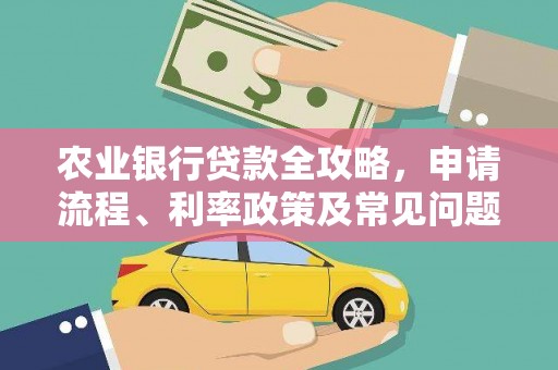 怀来农业银行贷款全攻略，申请流程、利率政策及常见问题解析