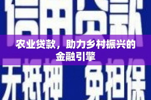 怀来农业贷款，助力乡村振兴的金融引擎