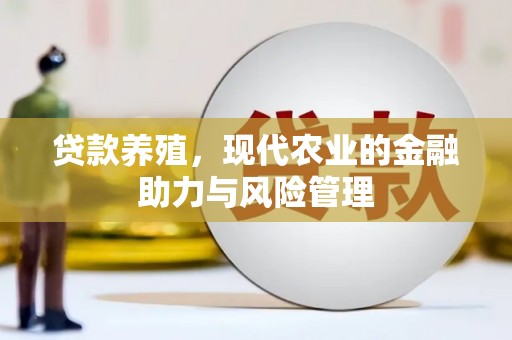 怀来贷款养殖，现代农业的金融助力与风险管理