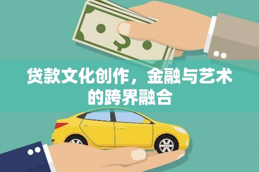 怀来贷款文化创作，金融与艺术的跨界融合