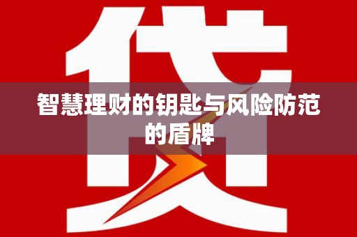 怀来智慧理财的钥匙与风险防范的盾牌