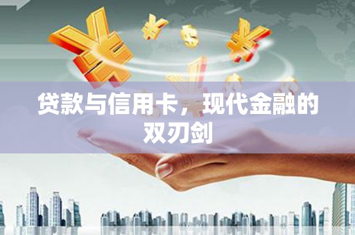 怀来贷款与信用卡，现代金融的双刃剑