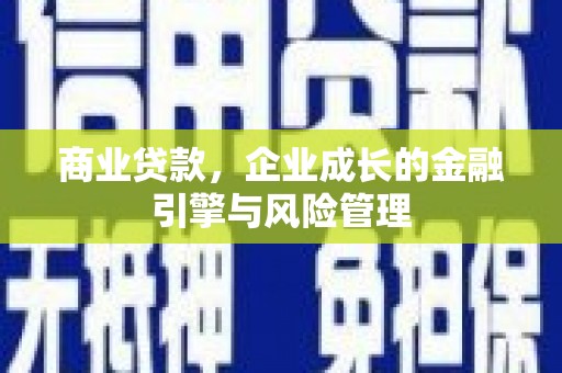 怀来商业贷款，企业成长的金融引擎与风险管理