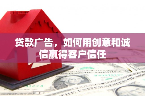 怀来贷款广告，如何用创意和诚信赢得客户信任
