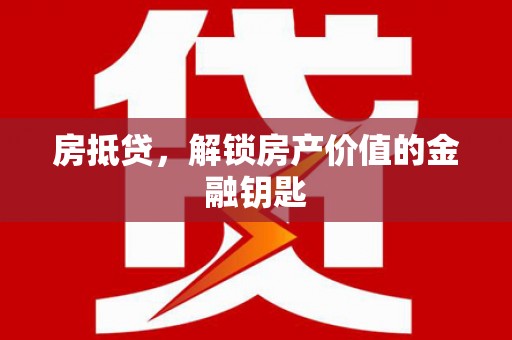 怀来房抵贷，解锁房产价值的金融钥匙