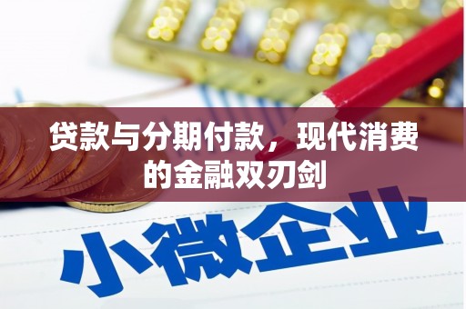 怀来贷款与分期付款，现代消费的金融双刃剑
