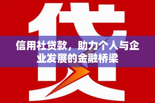 怀来信用社贷款，助力个人与企业发展的金融桥梁