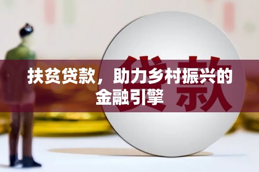 怀来扶贫贷款，助力乡村振兴的金融引擎