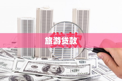 怀来旅游贷款 怀来旅游贷款