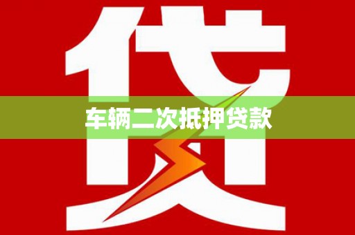 怀来车辆二次抵押贷款