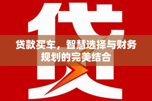 怀来贷款买车，智慧选择与财务规划的完美结合