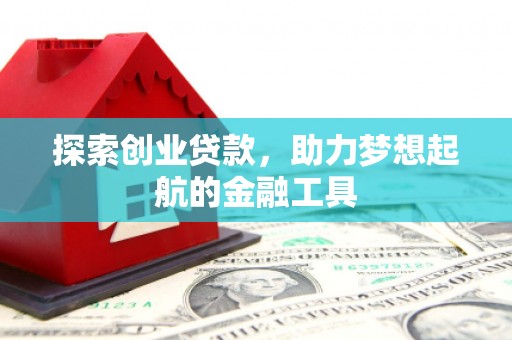 怀来探索创业贷款，助力梦想起航的金融工具