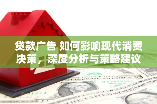 怀来贷款广告 如何影响现代消费决策，深度分析与策略建议