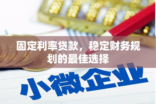 怀来固定利率贷款，稳定财务规划的最佳选择