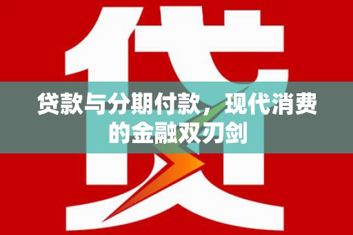 怀来贷款与分期付款，现代消费的金融双刃剑