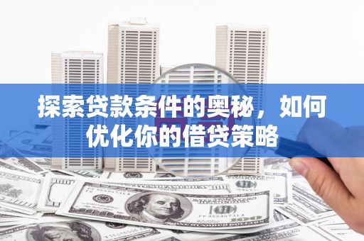 怀来探索贷款条件的奥秘，如何优化你的借贷策略