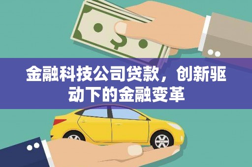 怀来金融科技公司贷款，创新驱动下的金融变革