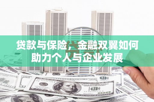 怀来贷款与保险，金融双翼如何助力个人与企业发展