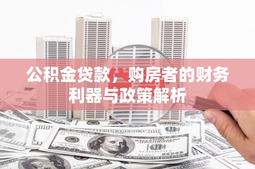 怀来公积金贷款，购房者的财务利器与政策解析