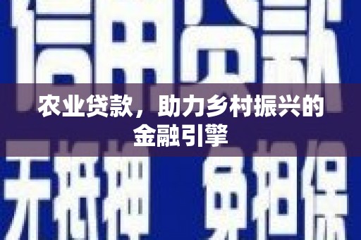 怀来农业贷款，助力乡村振兴的金融引擎