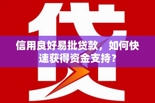 怀来信用良好易批贷款，如何快速获得资金支持？
