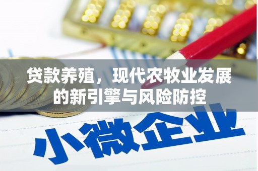 怀来贷款养殖，现代农牧业发展的新引擎与风险防控