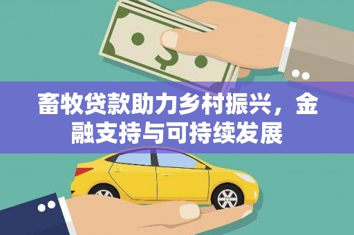 怀来畜牧贷款助力乡村振兴，金融支持与可持续发展